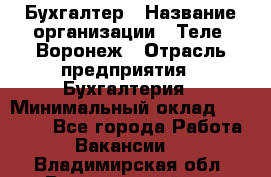 Бухгалтер › Название организации ­ Теле2-Воронеж › Отрасль предприятия ­ Бухгалтерия › Минимальный оклад ­ 31 000 - Все города Работа » Вакансии   . Владимирская обл.,Вязниковский р-н